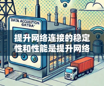 提升网络连接的稳定性和性能是提升网络使用体验的关键。以下是一些具体的技巧和方法，供你参考