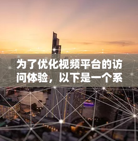 为了优化视频平台的访问体验,以下是一个系统化的实验框架,涵盖目标、变量、数据收集与整理、实验设计、数据分析以及伦理考虑等关键步骤 为了优化视频平台的访问体验,以下是一个系统化的实验框架,涵盖目标、变量、数据收集与整理、实验设计、数据分析以及伦理考虑等关键步骤