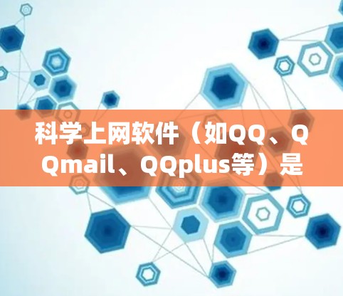 <strong>科学上网</strong>软件(如QQ、QQmail、QQplus等)是现代办公和通讯的重要工具,新手可以通过以下步骤快速上手