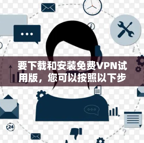要下载和安装<strong>免费VPN</strong>试用版，您可以按照以下步骤操作