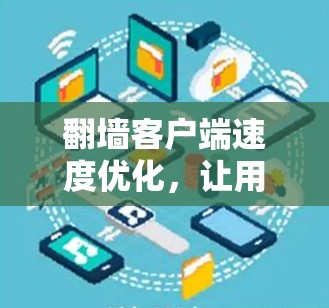 翻墙客户端速度优化，让用户体验更流畅的访问体验