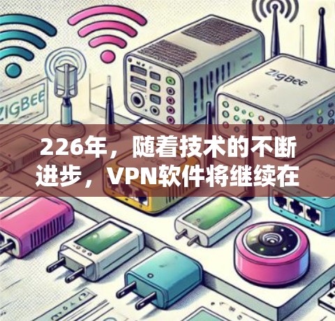 226年,随着技术的不断进步,VPN软件将继续在安全性、性能、兼容性和用户体验方面做出改进。以下是226年最新VPN软件的分析 226年,随着技术的不断进步,VPN软件将继续在安全性、性能、兼容性和用户体验方面做出改进。以下是226年最新VPN软件的分析