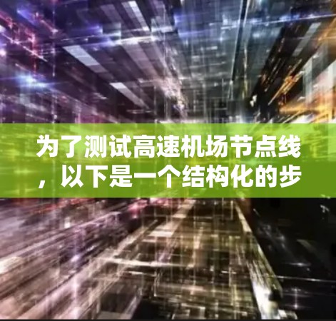 为了测试高速机场节点线，以下是一个结构化的步骤指南