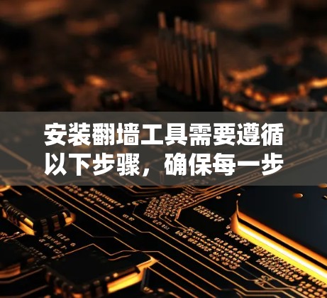 安装翻墙工具需要遵循以下步骤，确保每一步都正确执行