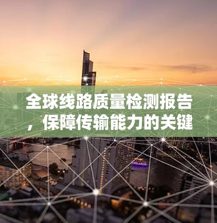 全球线路质量检测报告,保障传输能力的关键 全球线路质量检测报告,保障传输能力的关键