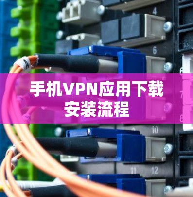手机VPN应用下载安装流程