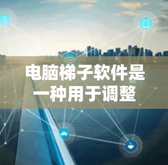 电脑<strong>梯子</strong>软件是一种用于调整灯光和颜色的工具，特别适合需要高清画面和真实感的用户。以下是对软件的详细介绍和一些优化建议