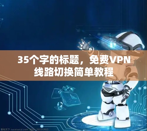 35个字的标题，<strong>免费VPN</strong>线路切换简单教程