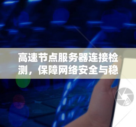 高速节点服务器连接检测，保障网络安全与稳定的关键手段