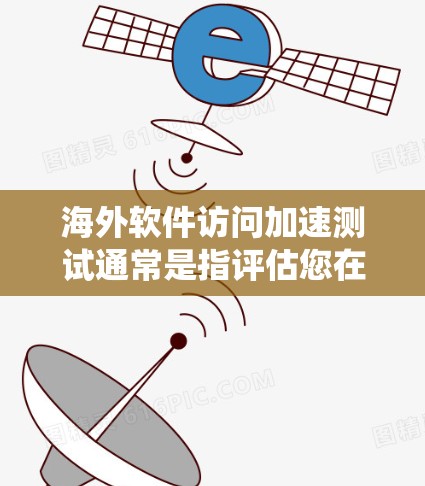 海外软件访问加速测试通常是指评估您在海外访问特定软件、应用或系统时的性能表现，以优化用户体验或确保访问速度。以下是一些可能涉及的测试内容和方法