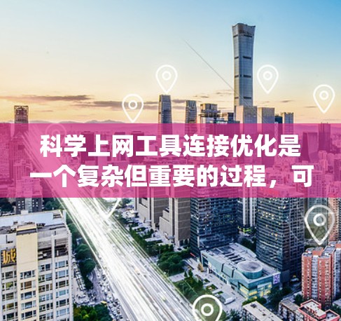 <strong>科学上网</strong>工具连接优化是一个复杂但重要的过程,可以有效提升网站的响应速度和用户体验。以下是一些详细且系统化的优化建议,帮助您提升连接速度