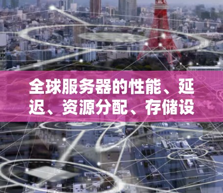 全球服务器的性能、延迟、资源分配、存储设备等都有所不同,具体取决于地理位置、网络拓扑、服务器类型以及资源分配等。以下是全球主要服务器地区的比较分析 全球服务器的性能、延迟、资源分配、存储设备等都有所不同,具体取决于地理位置、网络拓扑、服务器类型以及资源分配等。以下是全球主要服务器地区的比较分析