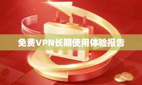 <strong>免费VPN</strong>长期使用体验报告