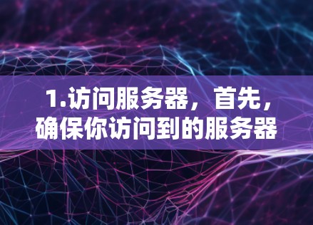 1.访问服务器，首先，确保你访问到的服务器是安全的，并且服务器正在正常运行。确认服务器的稳定性