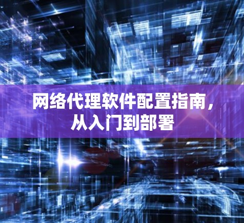网络代理软件配置指南，从入门到部署