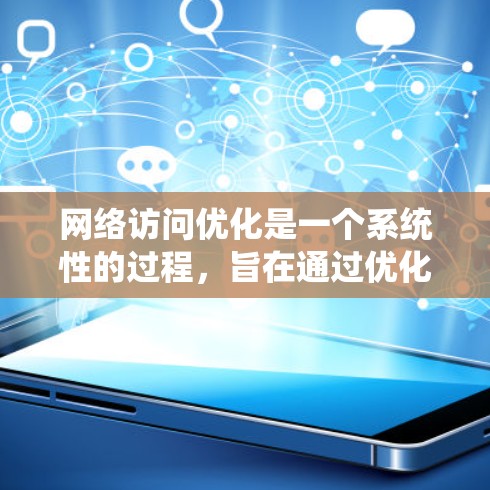 网络访问优化是一个系统性的过程，旨在通过优化访问控制和资源管理，减少错误、缩短时间并降低资源消耗。以下是一个系统化的解决方案框架