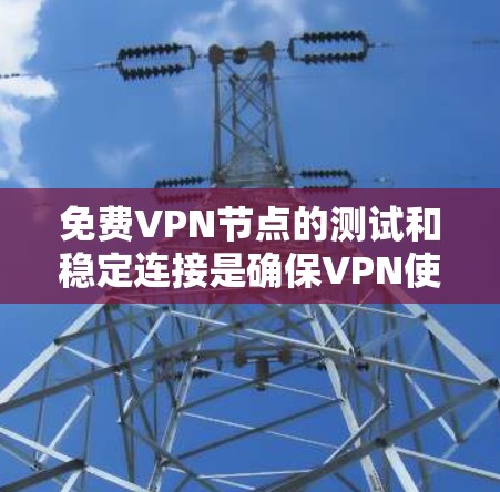 <strong>免费VPN</strong>节点的测试和稳定连接是确保VPN使用安全性和连接稳定的前提。以下是一些常见的<strong>免费VPN</strong>节点的测试方法和稳定连接的建议