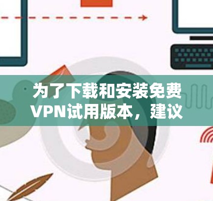 为了下载和安装<strong>免费VPN</strong>试用版本，建议以下步骤