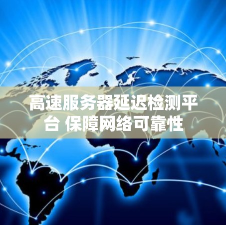 高速服务器延迟检测平台 保障网络可靠性