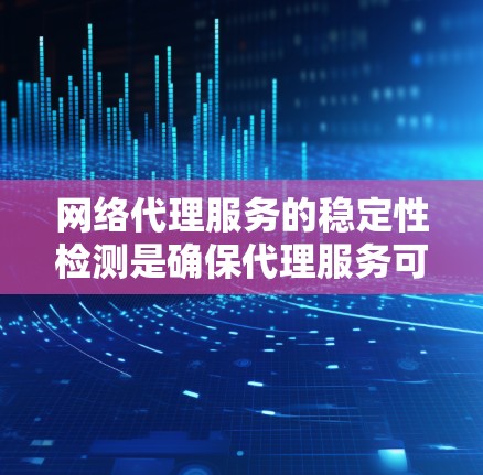 网络代理服务的稳定性检测是确保代理服务可靠和持续运行的关键步骤。以下是对这一领域的一条条有条理的总结和建议 网络代理服务的稳定性检测是确保代理服务可靠和持续运行的关键步骤。以下是对这一领域的一条条有条理的总结和建议