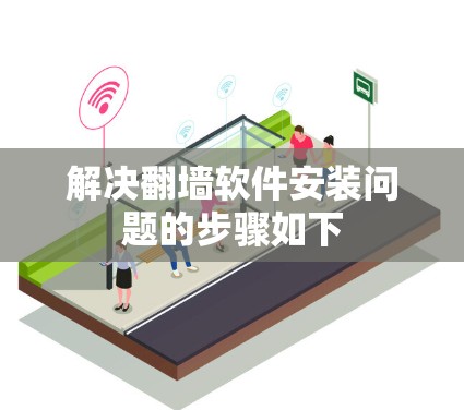解决<strong>翻墙软件</strong>安装问题的步骤如下