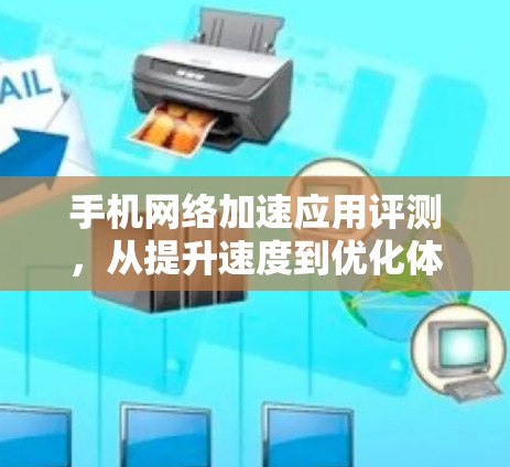 手机网络加速应用评测，从提升速度到优化体验的全面解析