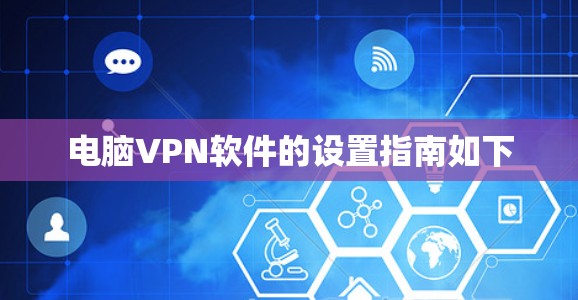 电脑VPN软件的设置指南如下