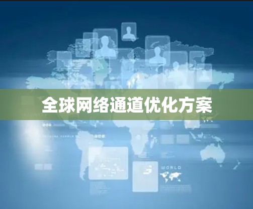 全球网络通道优化方案 全球网络通道优化方案