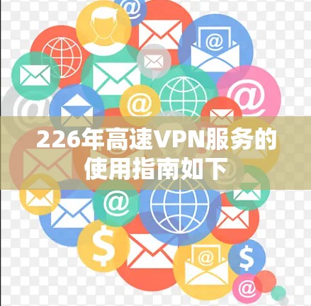 226年高速VPN服务的使用指南如下