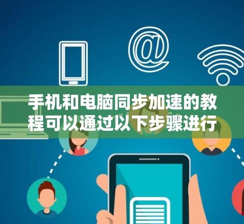 手机和电脑同步加速的教程可以通过以下步骤进行学习和实践