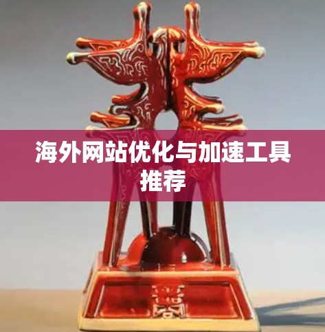 海外网站优化与加速工具推荐
