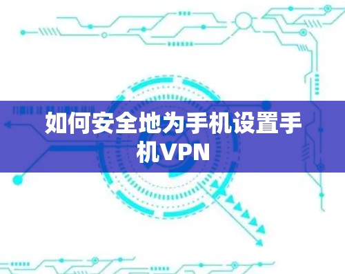 如何安全地为手机设置手机VPN