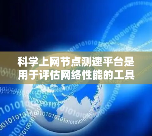 <strong>科学上网</strong>节点测速平台是用于评估网络性能的工具,涵盖了多种类型和功能。以下是详细的步骤和建议