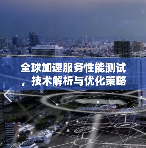 全球加速服务性能测试,技术解析与优化策略