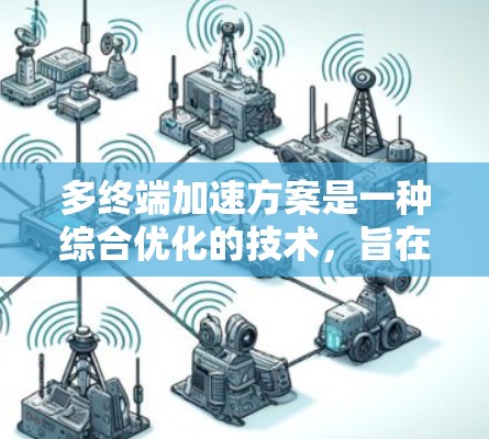 多终端加速方案是一种综合优化的技术,旨在提升网络性能,特别是在多个设备或服务器同时连接到同一网络的背景下。以下是一个详细的多终端加速方案介绍