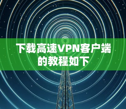 下载高速VPN客户端的教程如下 下载高速VPN客户端的教程如下