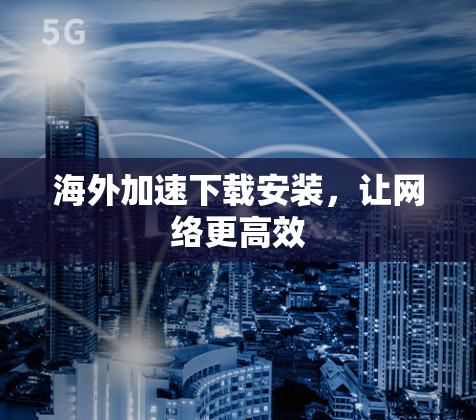 海外加速下载安装，让网络更高效