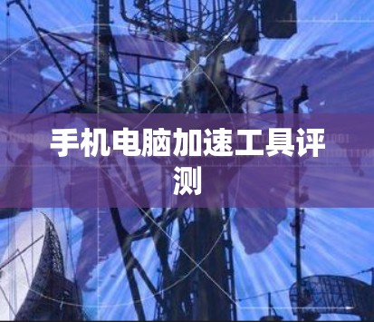手机电脑加速工具评测