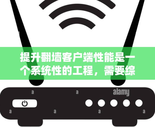 提升翻墙客户端性能是一个系统性的工程，需要综合考虑多个层面的因素。以下是一步步的解决方案