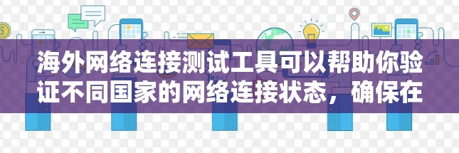 海外网络连接测试工具可以帮助你验证不同国家的网络连接状态，确保在国际业务中能够顺畅地进行数据传输和访问。以下是一些常用的海外网络连接测试工具及其功能