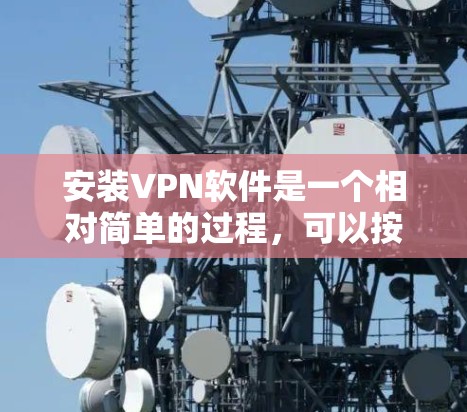 安装VPN软件是一个相对简单的过程,可以按照以下步骤进行 安装VPN软件是一个相对简单的过程,可以按照以下步骤进行