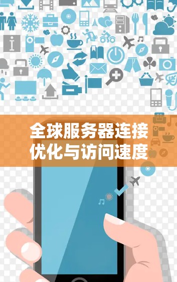 全球服务器连接优化与访问速度测试，提升网络性能的关键策略