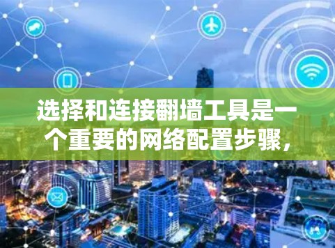 选择和连接翻墙工具是一个重要的网络配置步骤,确保网络的稳定和安全。以下是对这一过程的详细指导