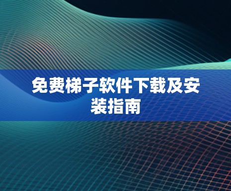 免费<strong>梯子</strong>软件下载及安装指南