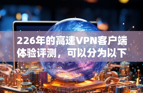 226年的高速VPN客户端体验评测,可以分为以下几个方面进行分析