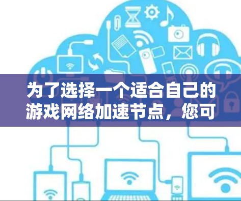 为了选择一个适合自己的游戏网络加速节点，您可以按照以下步骤进行