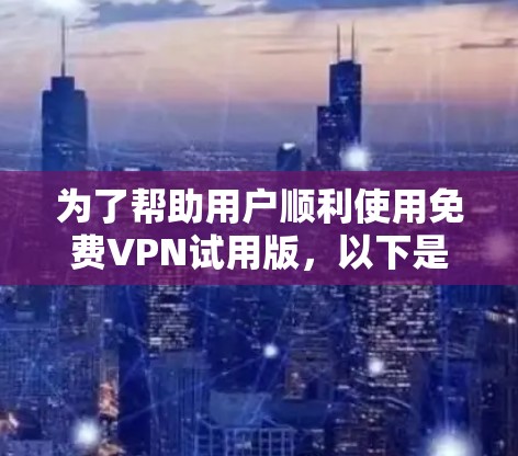 为了帮助用户顺利使用<strong>免费VPN</strong>试用版,以下是一份清晰的下载和使用指南