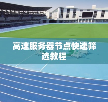 高速服务器节点快速筛选教程
