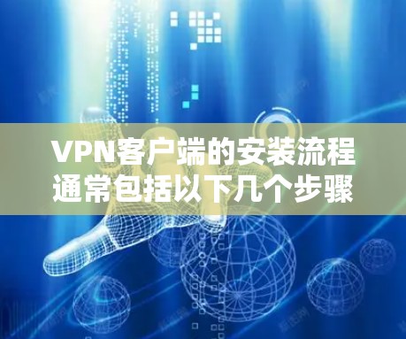 VPN客户端的安装流程通常包括以下几个步骤