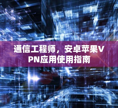 通信工程师，安卓苹果VPN应用使用指南